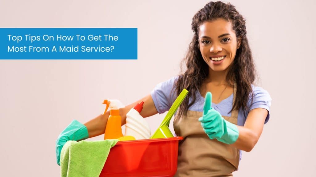 Top Tips On How To Get The Most From A Maid Service?