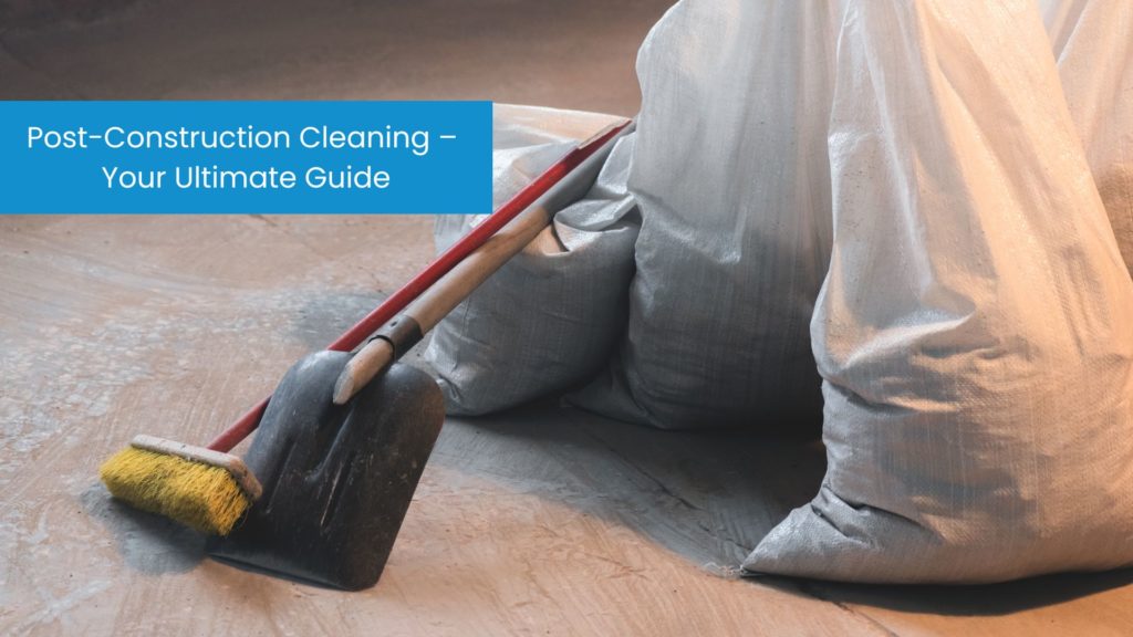 Post-Construction Cleaning - Your Ultimate Guide