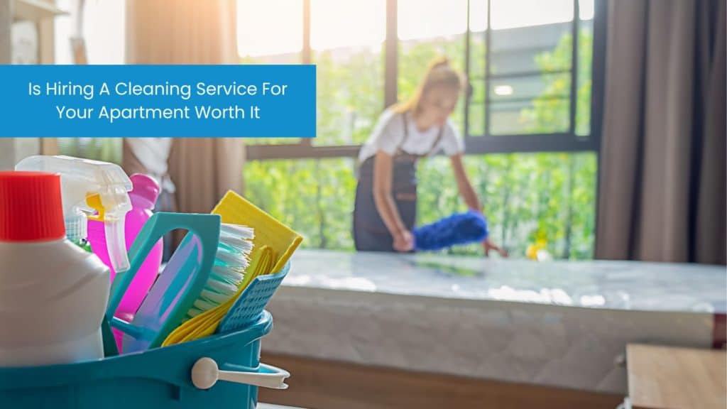 Is Hiring A Cleaning Service For Your Apartment Worth It